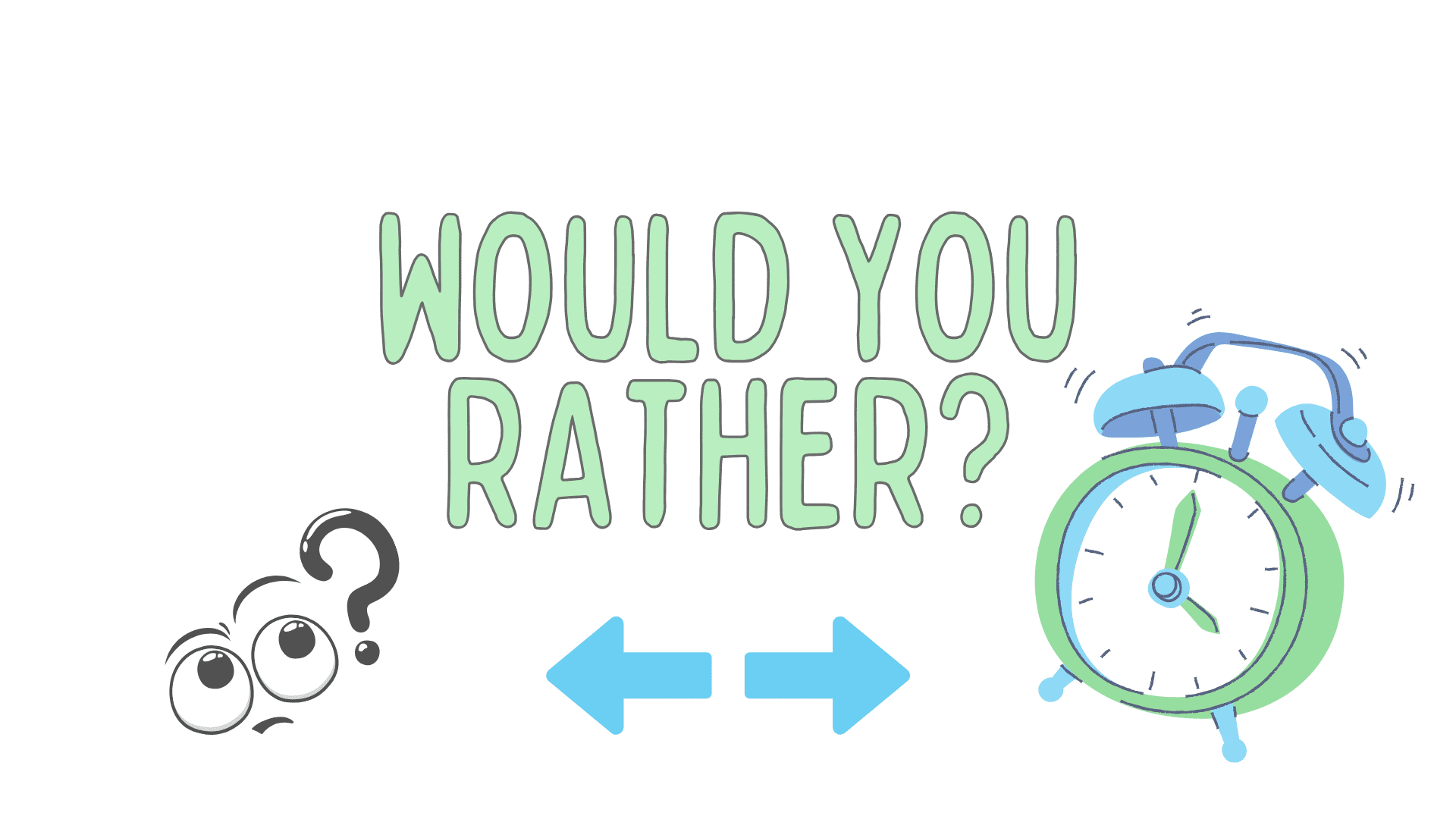 WOULD YOU RATHER?